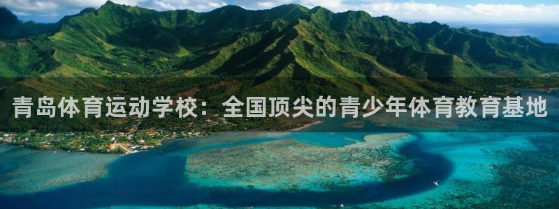 海南米兰体育官网下载：青岛体育运动学校：全国顶尖的青