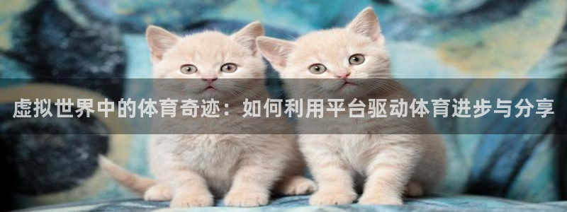 米兰体育官网下载平台：虚拟世界中的体育奇迹：如何利用