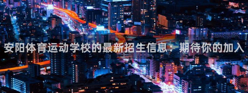米兰体育官方正版app新能源：安阳体育运动学校的最新