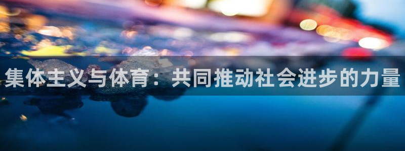 米兰体育官方正版app集团简介：集体主义与体育：共同推动社会