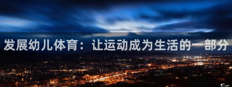 米兰体育官网下载平台是正规平台吗知乎：发展幼儿体育：