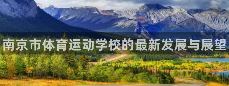 米兰体育官方正版app集团：南京市体育运动学校的最新