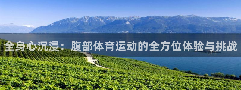 米兰体育官网下载娱乐：全身心沉浸：腹部体育运动的全方位体验与