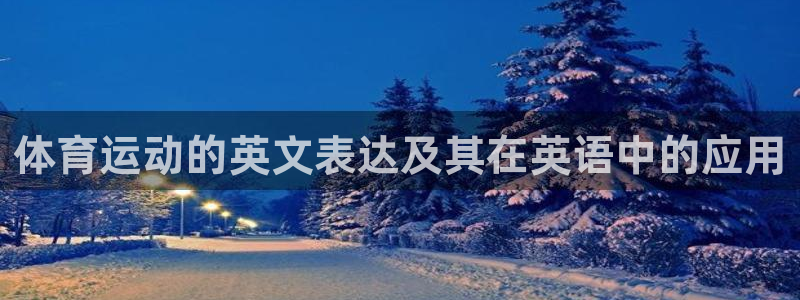 米兰体育官方平台体育：体育运动的英文表达及其在英语中的应用
