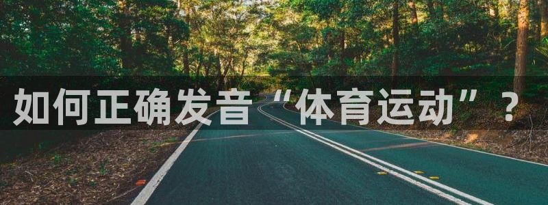 米兰体育官方正版app娱乐下载：如何正确发音“体育运动”？