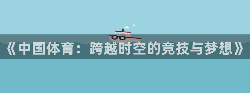 米兰体育官网下载招商电话号码：《中国体育：跨越时空的