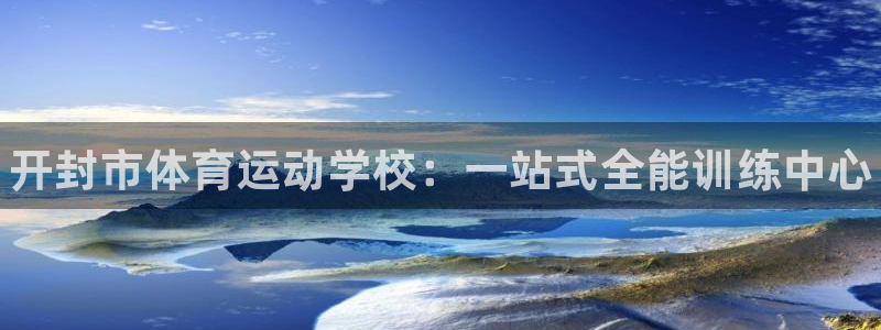 米兰体育官网下载招商电话号码查询：开封市体育运动学校：一站式