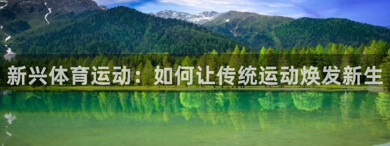 米兰体育官网下载平台假的吗是真的吗吗：新兴体育运动：如何让传